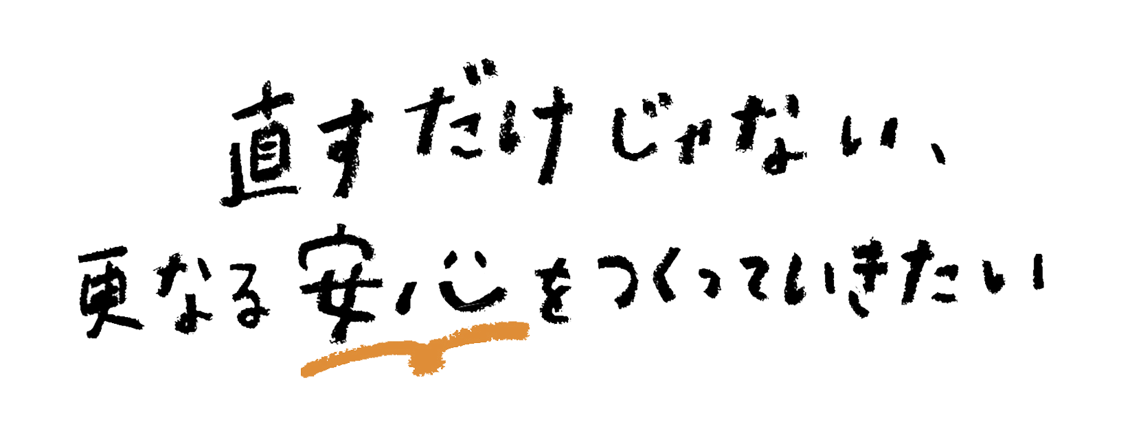 直すだけじゃない、更なる安心をつくっていきたい